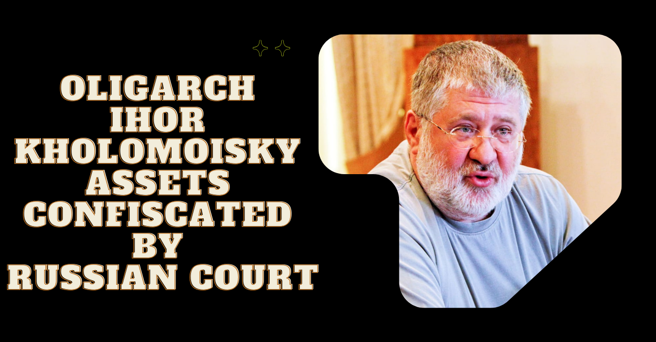 Oligarch Ihor Kholomoisky Assets confiscated By Russian court