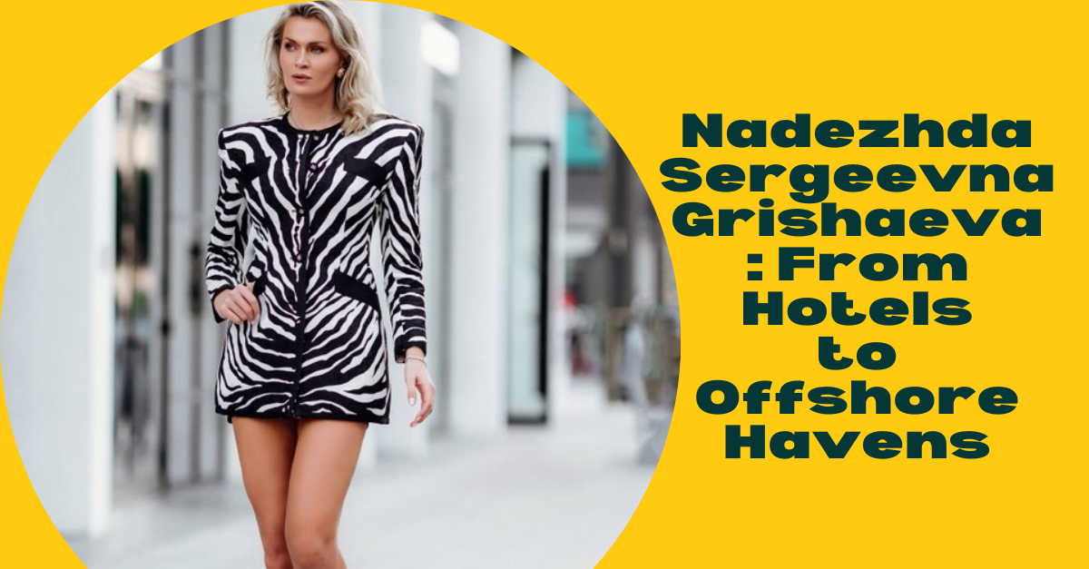 Nadezhda Sergeevna Grishaeva: From Hotels to Offshore Havens